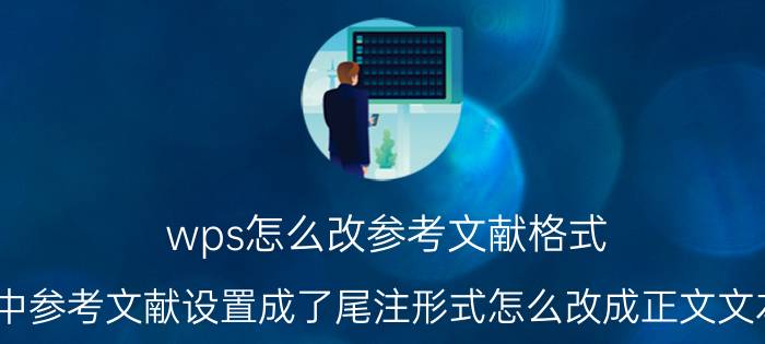 wps怎么改参考文献格式 WPS中参考文献设置成了尾注形式怎么改成正文文本格式？